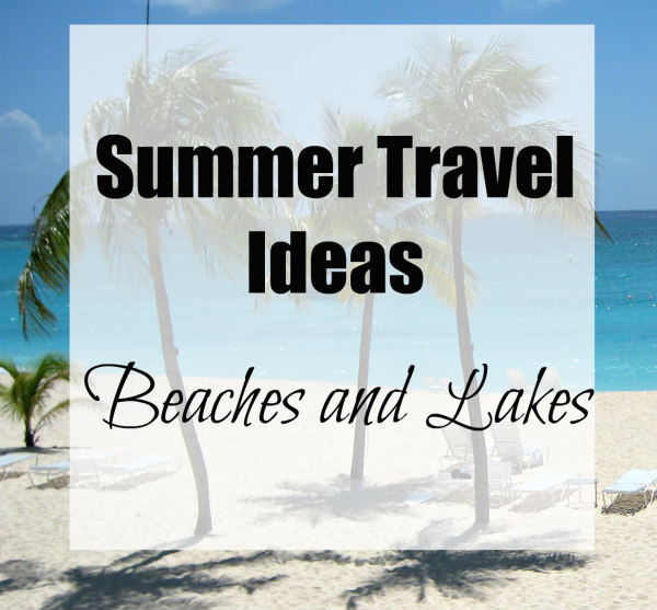 Summer Travel Ideas Beaches and Lakes