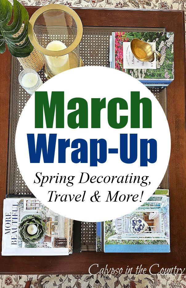 March Wrap Up - Spring decorating, travel and more